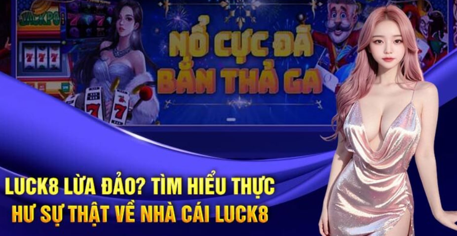 Luck8 Lừa Đảo? Tìm Hiểu Thực Hư Sự Thật Về Nhà Cái Luck8