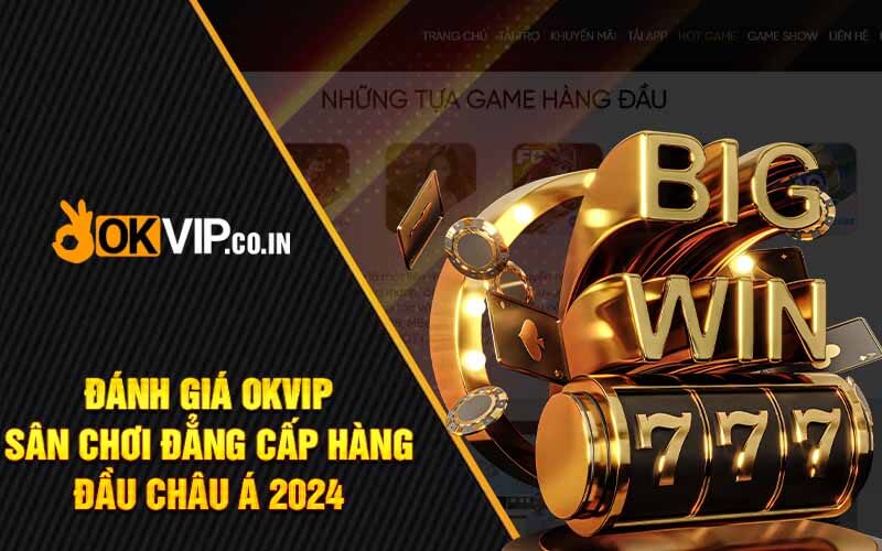 Đánh Giá OKVIP – Sân Chơi Đẳng Cấp Hàng Đầu Châu Á 2024