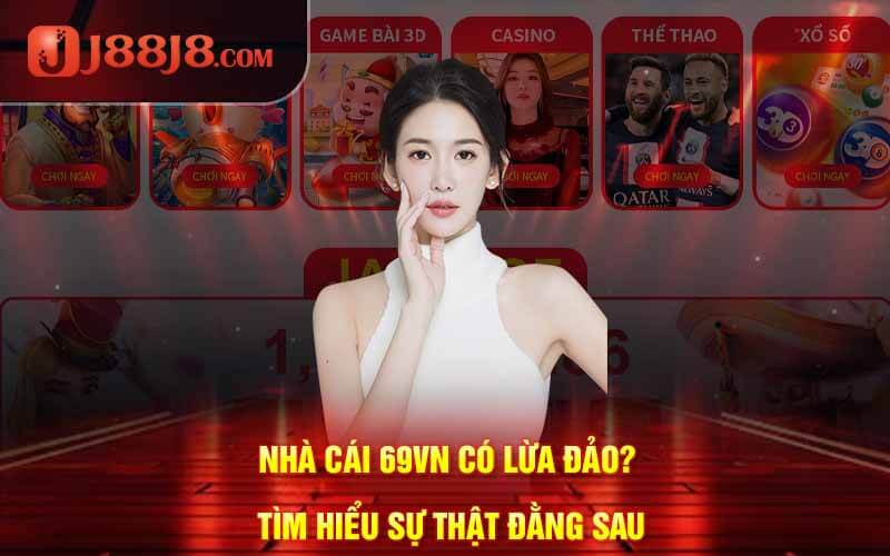 Nhà Cái 69VN Có Lừa Đảo? Tìm Hiểu Sự Thật Đằng Sau
